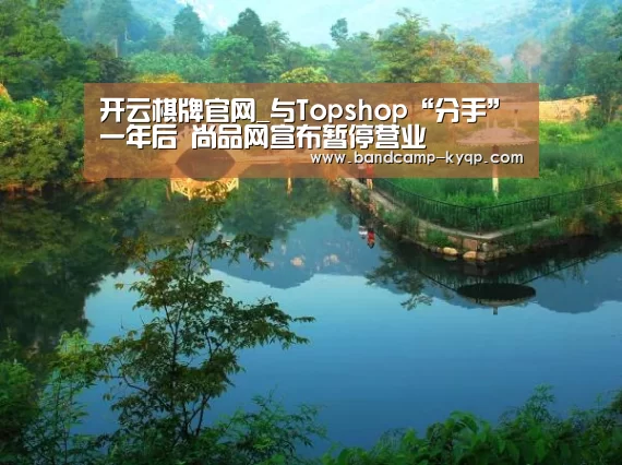 开云棋牌官网_与Topshop“分手”一年后 尚品网宣布暂停营业(图1) 开云棋牌下载